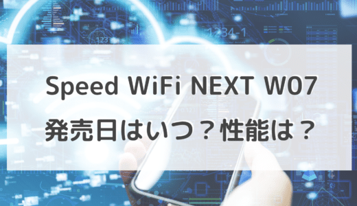 Speed WiFi NEXT W07の発売日はいつ？期待されるスペック予想と現行機種の性能を一覧表でまとめ！